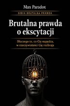 Okładka - Brutalna prawda o ekscytacji. Dlaczego to, co cię napędza, w rzeczywistości cię rozbraja - Max Paradox