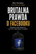 Okładka - Brutalna prawda o Facebooku. Mechanizmy, które zmieniają to, kim jesteś, zanim zdążysz to zauważyć - Max Paradox
