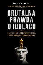 Okładka - Brutalna prawda o idolach. Dlaczego nie masz swojego życia, tylko wersję demonstracyjną - Max Paradox
