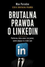 Okładka - Brutalna prawda o LinkedIn. Platforma, która mówi, kim jesteś, zanim zdążysz to zrobić sam - Max Paradox