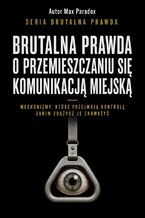 Okładka - Brutalna prawda o przemieszczaniu się komunikacją miejską. Mechanizmy, które przejmują kontrolę zanim zdążysz je zauważyć - Max Paradox