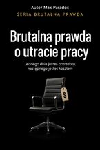 Okładka - Brutalna prawda o utracie pracy. Jednego dnia jesteś potrzebny, następnego jesteś kosztem - Max Paradox