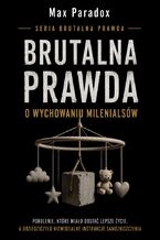 Okładka - Brutalna prawda o wychowaniu milenialsów. Pokolenie, które miało dostać lepsze życie, a odziedziczyło niewidzialne instrukcje samozniszczenia - Max Paradox