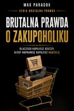 Okładka - Brutalna prawda o zakupoholiku. Dlaczego kupujesz rzeczy, kiedy naprawdę kupujesz nadzieję - Max Paradox