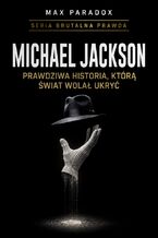Okładka - Brutalna prawda o Michael Jackson. Prawdziwa historia, którą świat wolał ukryć - Max Paradox