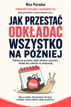 Okładka - Jak przestać odkładać wszystko na później. Praktyczny poradnik, dzięki któremu zaczniesz działać bez czekania na motywację - Max Paradox