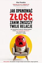 Okładka - Jak opanować złość, zanim zniszczy twoje relacje. Jak zatrzymywać wybuchy, stawiać granice i mówić, co naprawdę cię wkurza, bez ranienia ludzi, na których ci zależy - Max Paradox