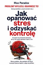 Okładka - Jak opanować stres i odzyskać kontrolę. Bo życie nie przestanie wariować, ale ty nie musisz wariować razem z nim - Max Paradox
