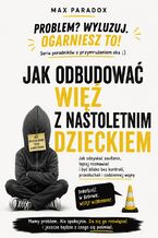 Okładka - Jak odbudować więź z nastoletnim dzieckiem. Jak odzyskać zaufanie, lepiej rozmawiać i być blisko bez kontroli, przesłuchań i codziennej wojny - Max Paradox