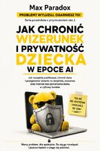 Okładka - Jak chronić wizerunek i prywatność dziecka w epoce AI. Jak rozsądnie publikować, chronić dane i przygotować dziecko na deepfake, oszustwa oraz internet bez zamieniania domu w cyfrowy bunkier - Max Paradox