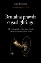 Okładka - Brutalna prawda o gaslightingu. Jak ktoś zmienia twoją rzeczywistość, zanim zaczniesz wątpić w siebie - Max Paradox