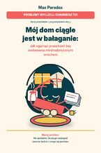 Okładka - Mój dom ciągle jest w bałaganie. Jak ogarnąć przestrzeń bez zostawania minimalistycznym mnichem - Max Paradox