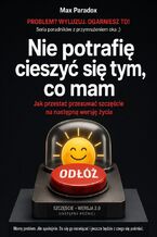 Okładka - Nie potrafię cieszyć się tym, co mam. Jak przestać przesuwać szczęście na następną wersję życia - Max Paradox