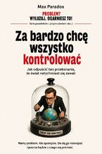 Okładka - Za bardzo chcę wszystko kontrolować. Jak odpuścić bez przekonania, że świat natychmiast się zawali - Max Paradox