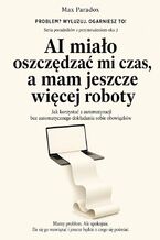 Okładka - AI miało oszczędzać mi czas, a mam jeszcze więcej roboty. Jak korzystać z automatyzacji bez automatycznego dokładania sobie obowiązków - Max Paradox
