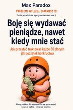 Okładka - Boję się wydawać pieniądze, nawet kiedy mnie stać. Jak przestać traktować każde 50 złotych jak początek bankructwa - Max Paradox