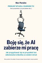 Okładka - Boję się, że AI zabierze mi pracę. Jak przygotować się na przyszłość bez odświeżania LinkedIna co siedem minut - Max Paradox