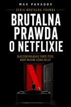 Okładka - Brutalna prawda o Netflixie. Dlaczego oglądasz cudze życie, kiedy własne czeka od lat - Max Paradox