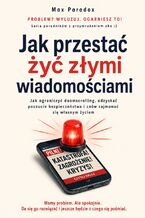 Okładka - Jak przestać żyć złymi wiadomościami. Jak ograniczyć doomscrolling, odzyskać poczucie bezpieczeństwa i znów zajmować się własnym życiem - Max Paradox