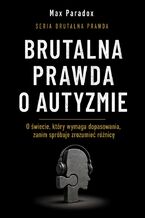 Okładka - Brutalna prawda o autyzmie. O świecie, który wymaga dopasowania, zanim spróbuje zrozumieć różnicę - Max Paradox