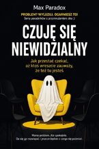 Okładka - Czuję się niewidzialny. Jak przestać czekać, aż ktoś wreszcie zauważy, że też tu jesteś - Max Paradox