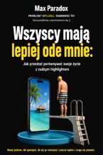 Okładka - Wszyscy mają lepiej ode mnie. Jak przestać porównywać swoje życie z cudzym highlightem - Max Paradox