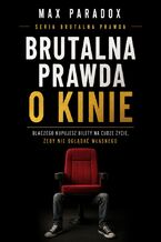 Okładka - Brutalna prawda o kinie. Dlaczego kupujesz bilety na cudze życie, żeby nie oglądać własnego - Max Paradox