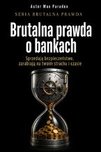 Okładka - Brutalna prawda o bankach. Sprzedają bezpieczeństwo, zarabiają na twoim strachu i czasie - Max Paradox