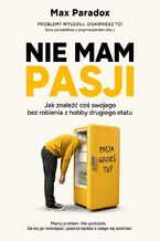Okładka - Nie mam pasji. Jak znaleźć coś swojego bez robienia z hobby drugiego etatu - Max Paradox