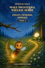 Okładka - Świetlik Feluś. Małe światełko, wielkie serce. Feluś i ścieżka odwagi. Część 3 - Lena Świetlińska