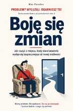 Okładka - Boję się zmian. Jak ruszyć z miejsca, kiedy stara katastrofa wydaje się bezpieczniejsza od nowej możliwości - Max Paradox
