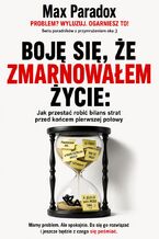 Okładka - Boję się, że zmarnowałem życie. Jak przestać robić bilans strat przed końcem pierwszej połowy - Max Paradox