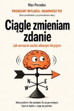 Okładka - Ciągle zmieniam zdanie. Jak wreszcie zaufać własnym decyzjom - Max Paradox