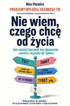 Okładka - Nie wiem, czego chcę od życia. Jak znaleźć kierunek bez objawienia, coacha i wyjazdu do Tybetu - Max Paradox