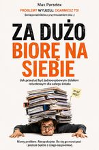 Okładka - Za dużo biorę na siebie. Jak przestać być jednoosobowym działem ratunkowym dla całego świata - Max Paradox