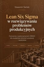 Okładka - Lean Six Sigma w rozwiązywaniu problemów produkcyjnych. Ćwiczenia z wykorzystaniem DMAIC dla studentów inżynierii produkcji i praktyków - Sławomir Świtek