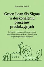 Okładka - Green Lean Six Sigma w doskonaleniu procesów produkcyjnych. Ćwiczenia z efektywności energetycznej, materiałowej i środowiskowej dla studentów inżynierii produkcji i praktyków - Sławomir Świtek