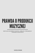 Okładka - PRAWDA O PRODUKCJI MUZYCZNEJ. Brutalnie szczerze o muzyce, labelach, pieniądzach i karierze producenta - Patryk Stroisz