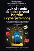 Okładka - Jak chronić dziecko przed hejtem i cyberprzemocą - Jak rozpoznawać zagrożenia, reagować bez paniki i wspierać dziecko, zanim internetowy problem przejmie jego życie - Max Paradox