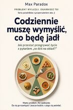 Okładka - Codziennie muszę wymyślić, co będę jadł - Jak przestać przegrywać życie z pytaniem „co dziś na obiad?” - Max Paradox