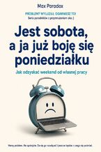 Okładka - Jest sobota, a ja już boję się poniedziałku - Jak odzyskać weekend od własnej pracy - Max Paradox