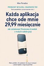 Okładka - Każda aplikacja chce ode mnie 29,99 miesięcznie - Jak zatamować finansowy krwotok z małych subskrypcji - Max Paradox