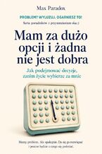 Okładka - Mam za dużo opcji i żadna nie jest dobra - Jak podejmować decyzje, zanim życie wybierze za mnie - Max Paradox