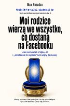 Okładka - Moi rodzice wierzą we wszystko, co dostaną na Facebooku - Jak rozmawiać o fejku, AI i „koleżanka mi wysłała” bez wojny domowej - Max Paradox