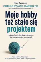 Okładka - Moje hobby też stało się projektem - Jak robić coś tylko dla przyjemności, bez planu rozwoju i monetyzacji - Max Paradox