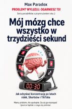 Okładka - Mój mózg chce wszystko w trzydzieści sekund - Jak odzyskać koncentrację po latach rolek, Shortsów i TikToka - Max Paradox