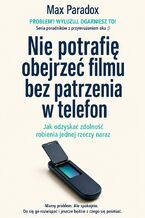Okładka - Nie potrafię obejrzeć filmu bez patrzenia w telefon - Jak odzyskać zdolność robienia jednej rzeczy naraz - Max Paradox