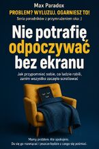 Okładka - Nie potrafię odpoczywać bez ekranu - Jak przypomnieć sobie, co ludzie robili, zanim wszystko zaczęło scrollować - Max Paradox