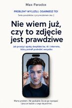Okładka - Nie wiem już, czy to zdjęcie jest prawdziwe - Jak przeżyć epokę deepfake’ów, AI i internetu, który potrafi podrobić wszystko - Max Paradox