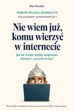 Okładka - Nie wiem już, komu wierzyć w internecie - Jak nie oszaleć między ekspertami, fejkami i „sprawdź to sam” - Max Paradox
